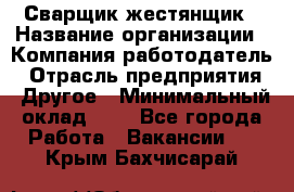 Сварщик-жестянщик › Название организации ­ Компания-работодатель › Отрасль предприятия ­ Другое › Минимальный оклад ­ 1 - Все города Работа » Вакансии   . Крым,Бахчисарай